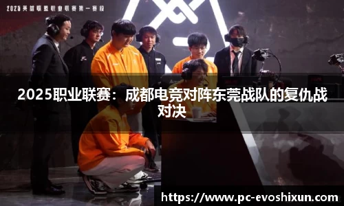 2025职业联赛：成都电竞对阵东莞战队的复仇战对决