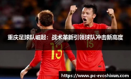 重庆足球队崛起：战术革新引领球队冲击新高度