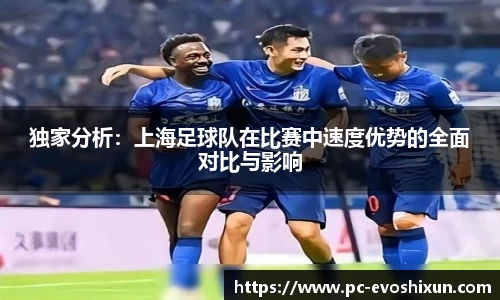 独家分析：上海足球队在比赛中速度优势的全面对比与影响