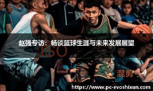 赵强专访：畅谈篮球生涯与未来发展展望